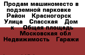 Продам машиноместо в подземной парковке › Район ­ Красногорск › Улица ­ Спасская › Дом ­ 1к3 › Общая площадь ­ 14 - Московская обл. Недвижимость » Гаражи   